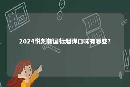 2024悦刻新国标烟弹口味有哪些	
？ 